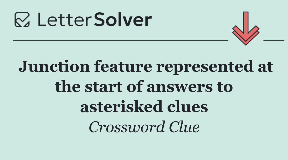 Junction feature represented at the start of answers to asterisked clues