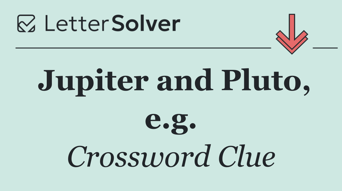 Jupiter and Pluto, e.g.