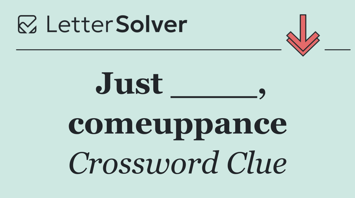 Just ____, comeuppance