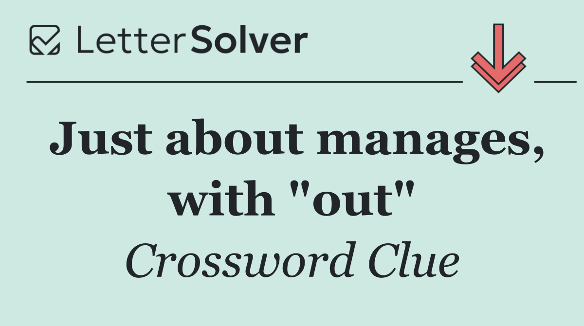 Just about manages, with "out"