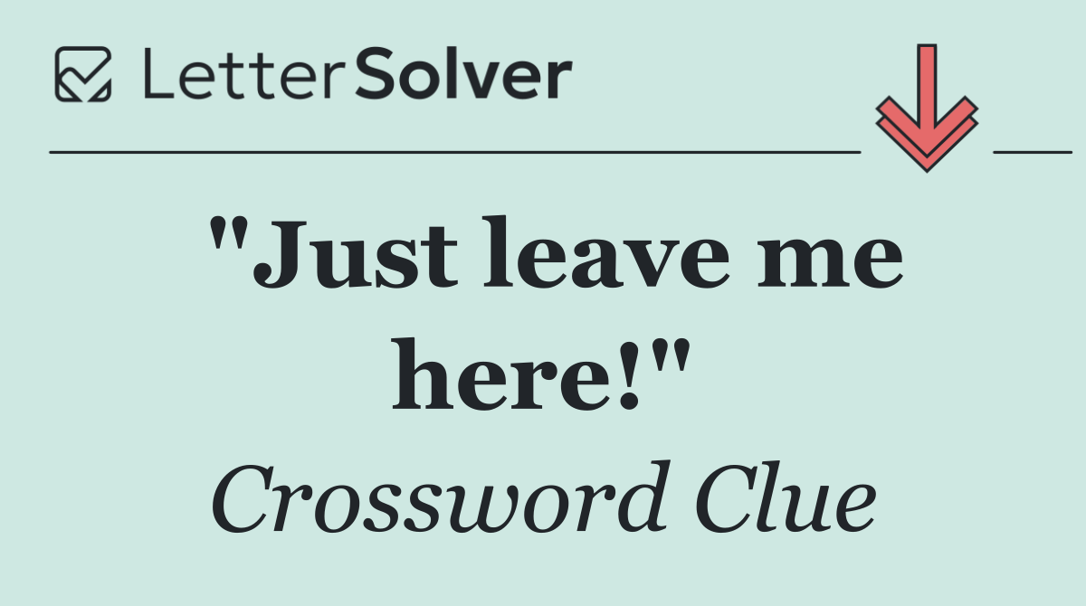 "Just leave me here!"