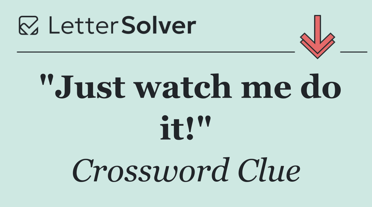 "Just watch me do it!"