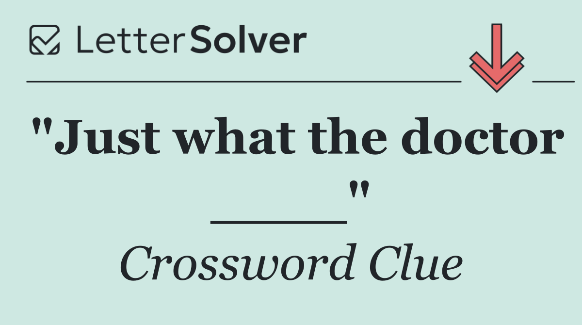 "Just what the doctor ____"