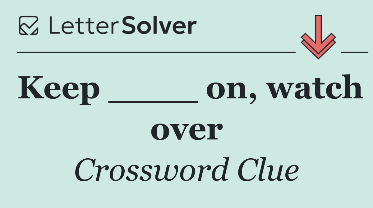 Keep ____ on, watch over