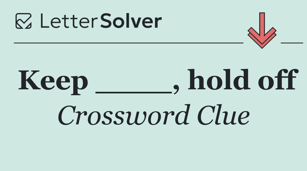Keep ____, hold off