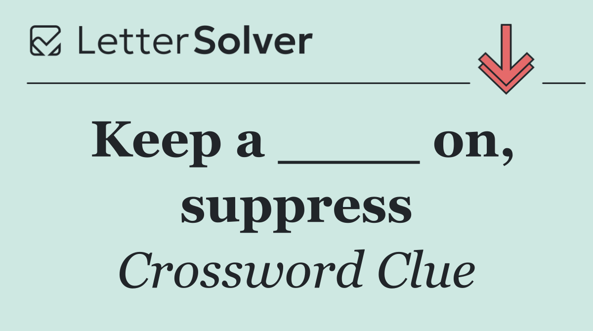 Keep a ____ on, suppress