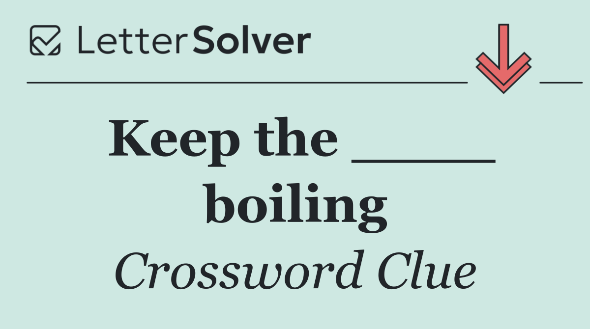 Keep the ____ boiling