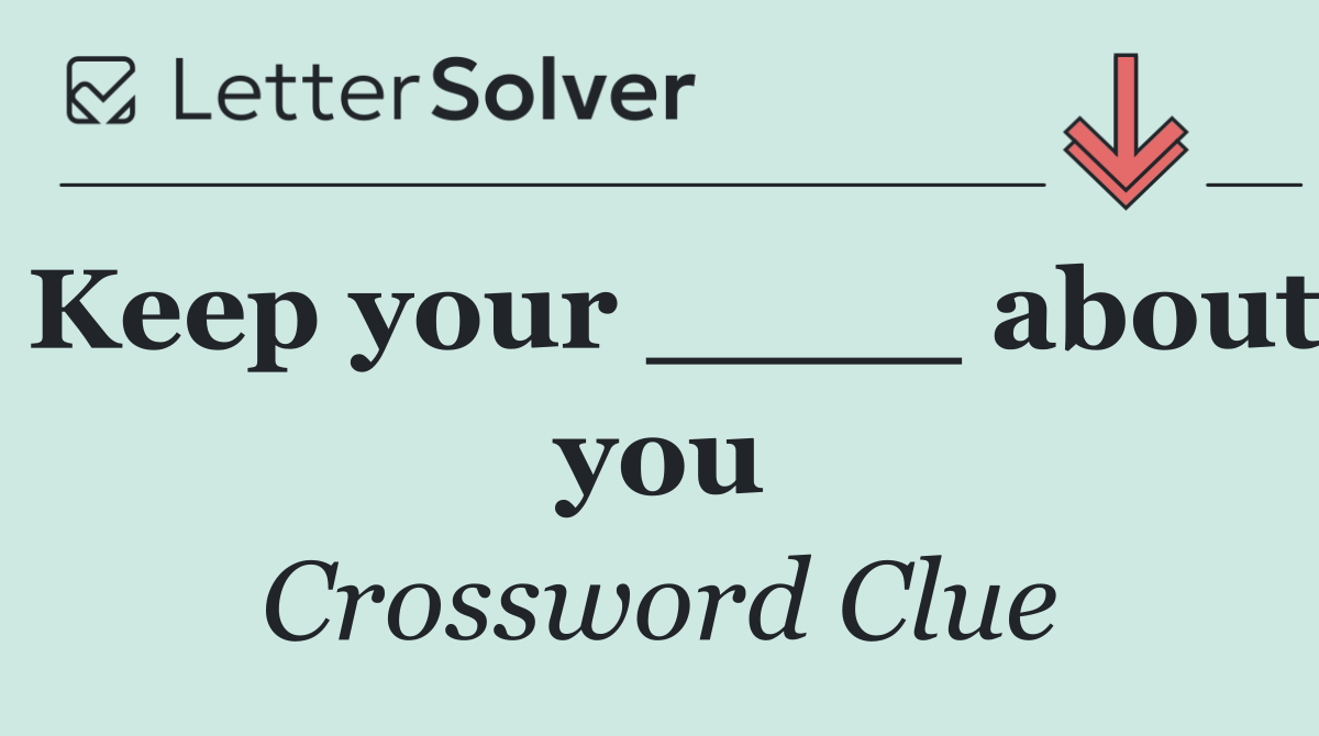 Keep your ____ about you
