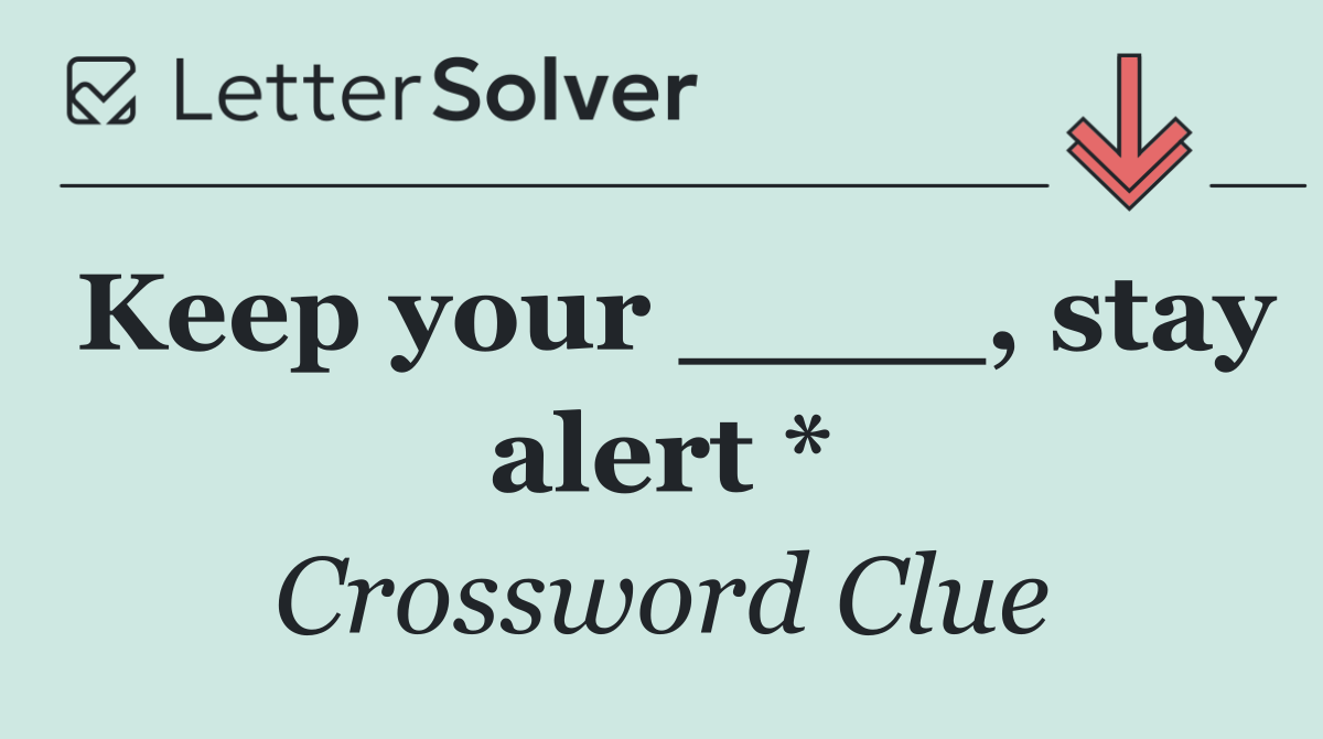 Keep your ____, stay alert *