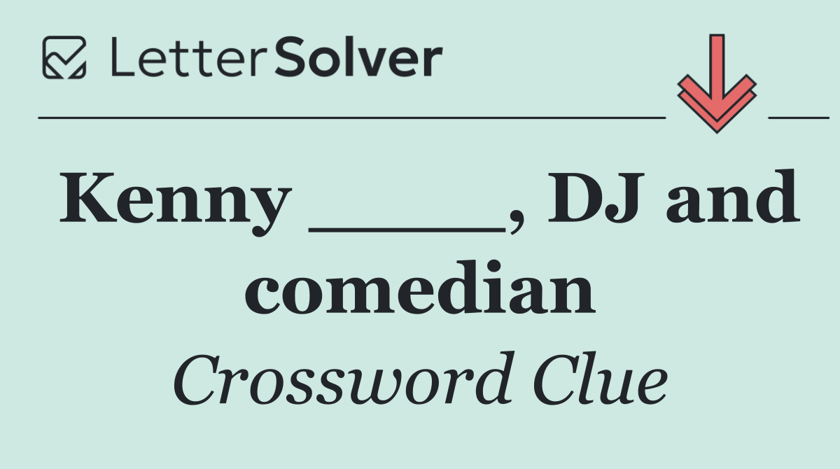 Kenny ____, DJ and comedian
