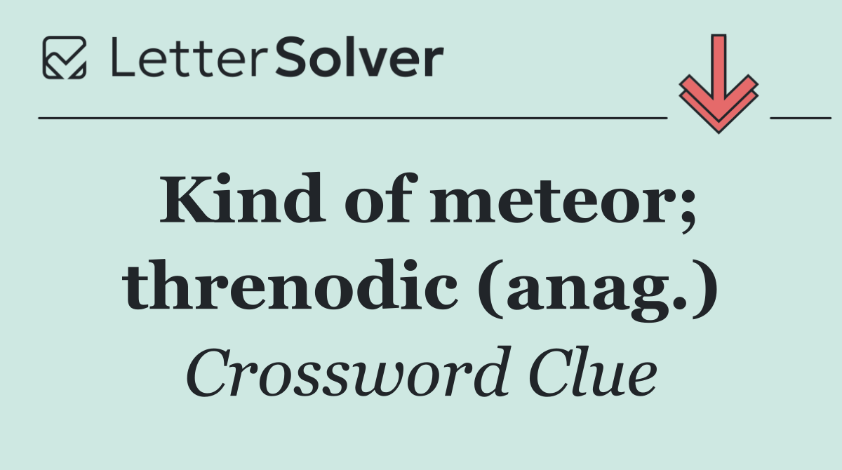Kind of meteor; threnodic (anag.)