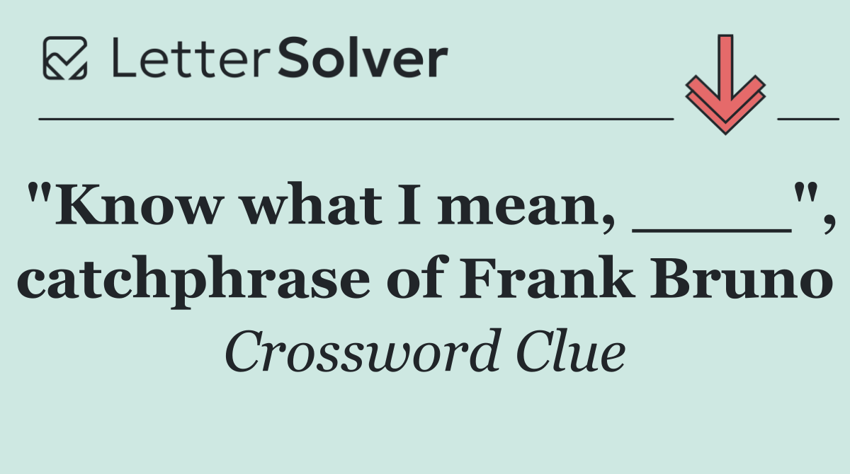 "Know what I mean, ____", catchphrase of Frank Bruno