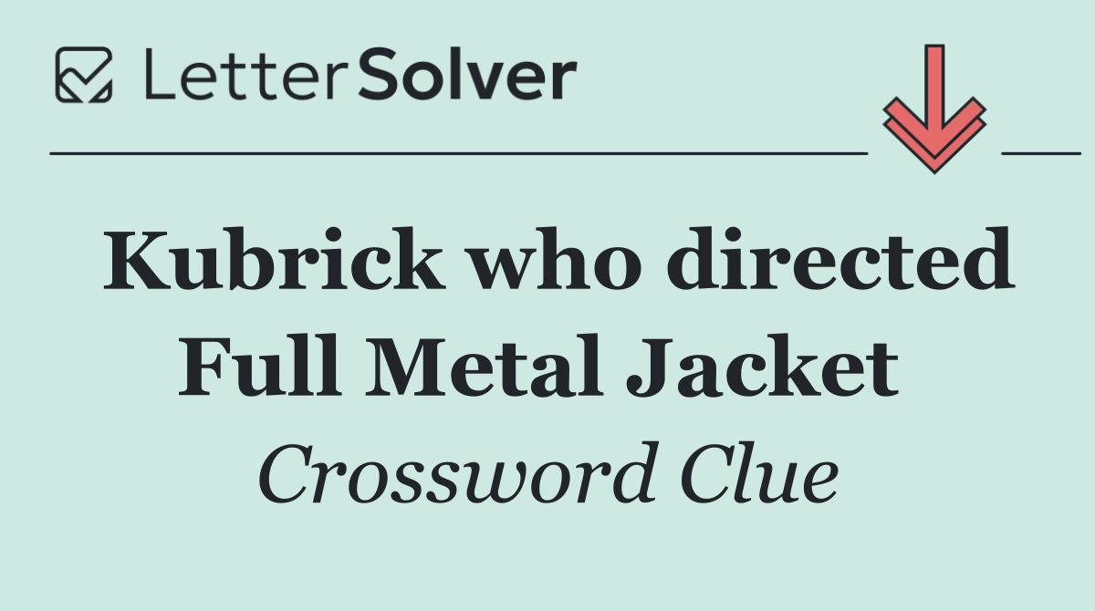 Kubrick who directed Full Metal Jacket 
