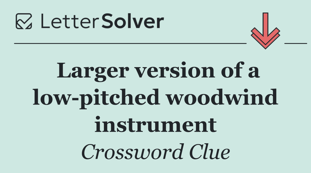 Larger version of a low pitched woodwind instrument