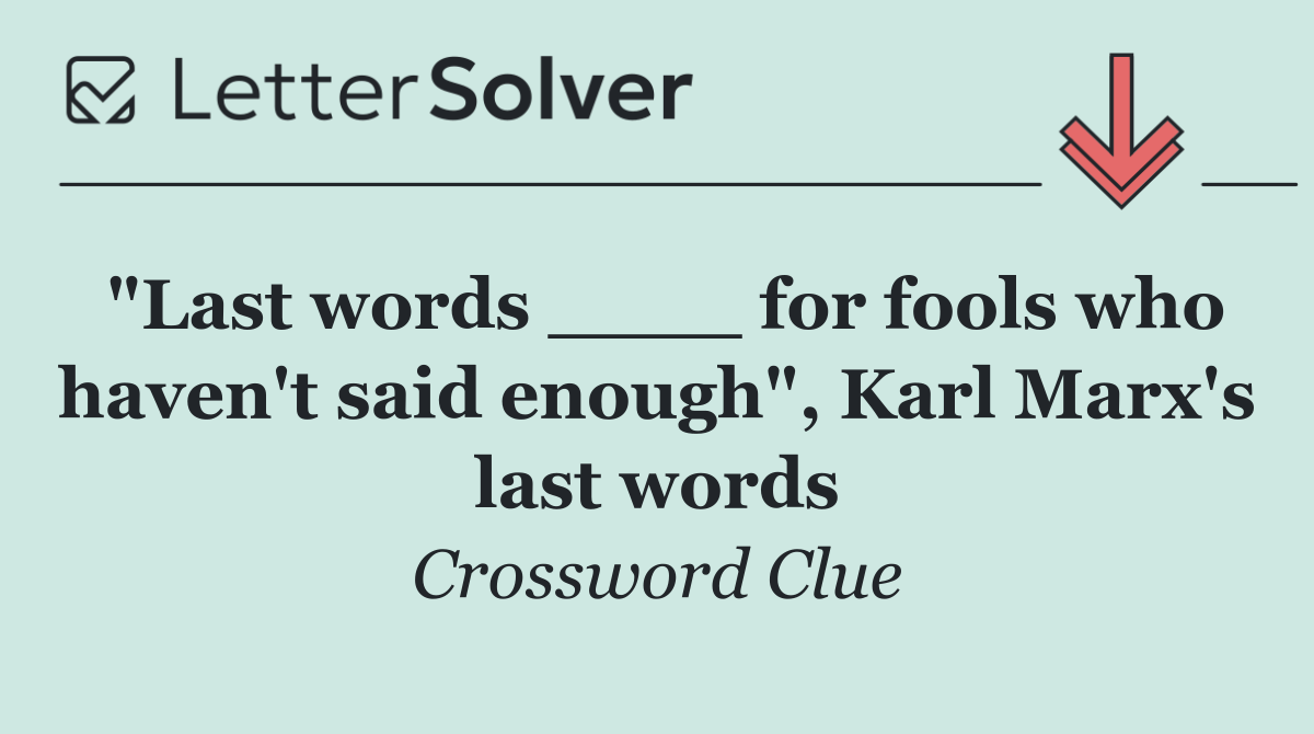 "Last words ____ for fools who haven't said enough", Karl Marx's last words