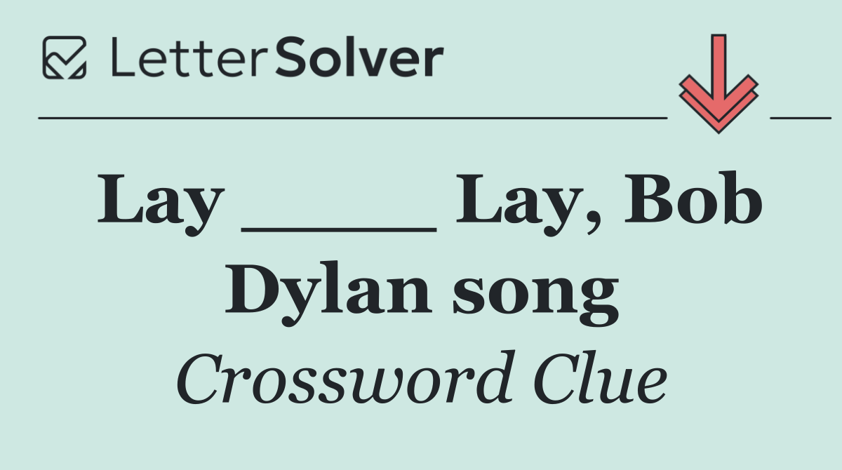 Lay ____ Lay, Bob Dylan song