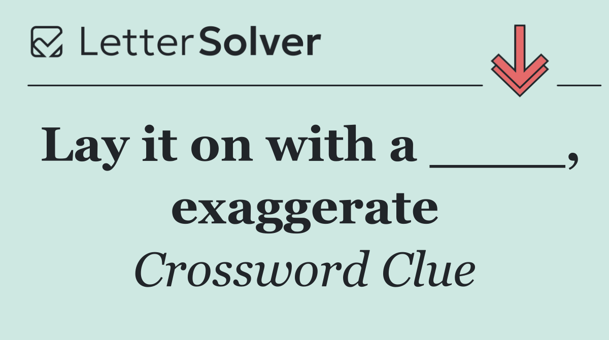 Lay it on with a ____, exaggerate