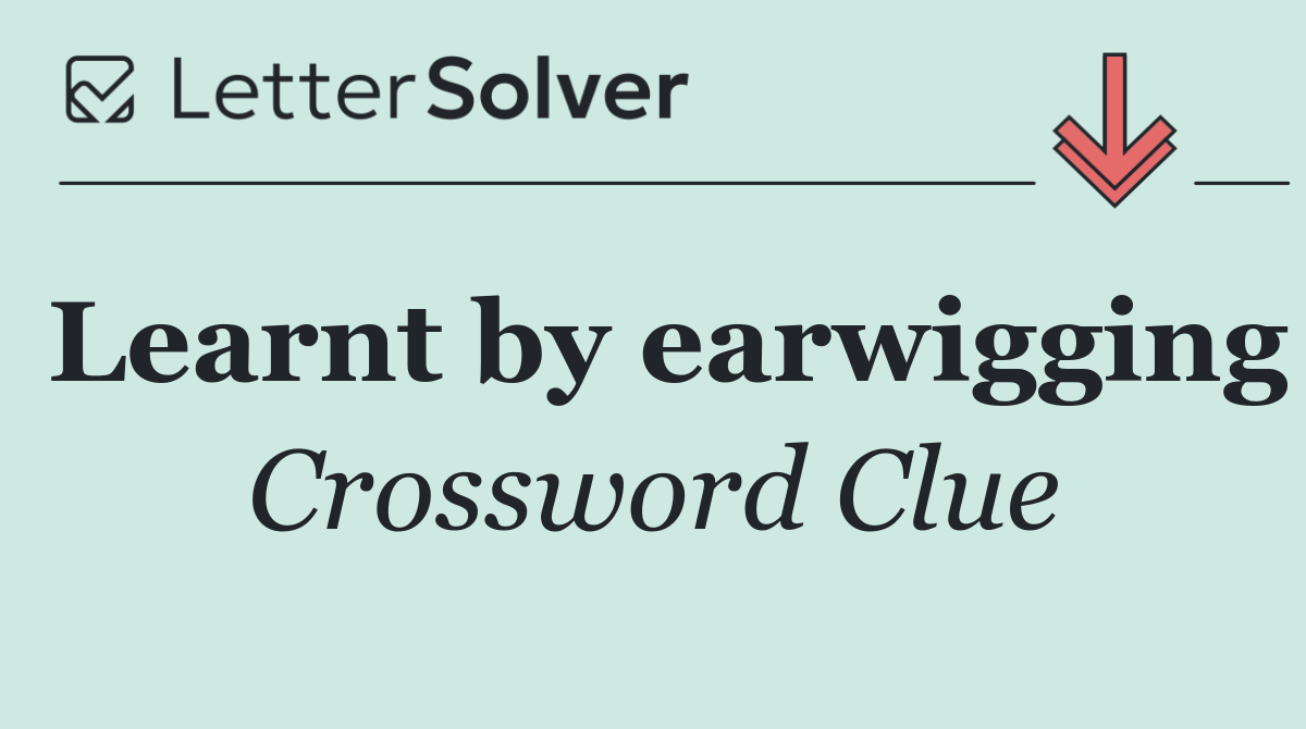 Learnt by earwigging