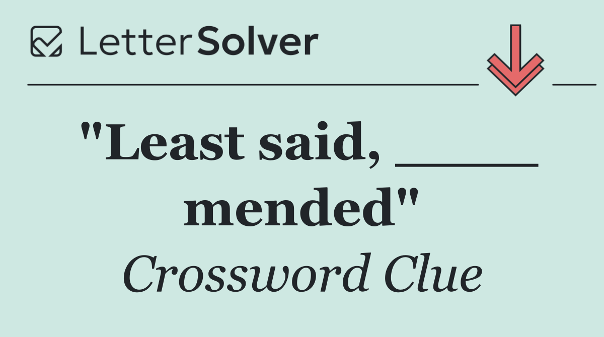"Least said, ____ mended"