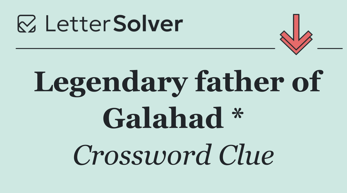 Legendary father of Galahad *