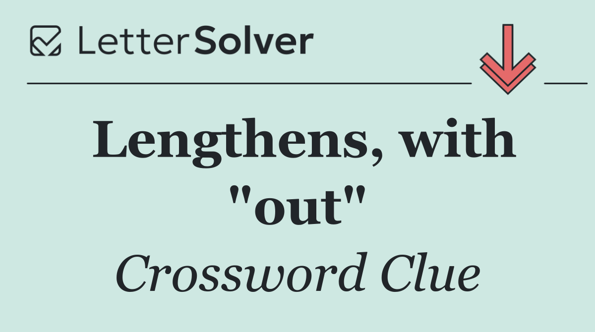 Lengthens, with "out"