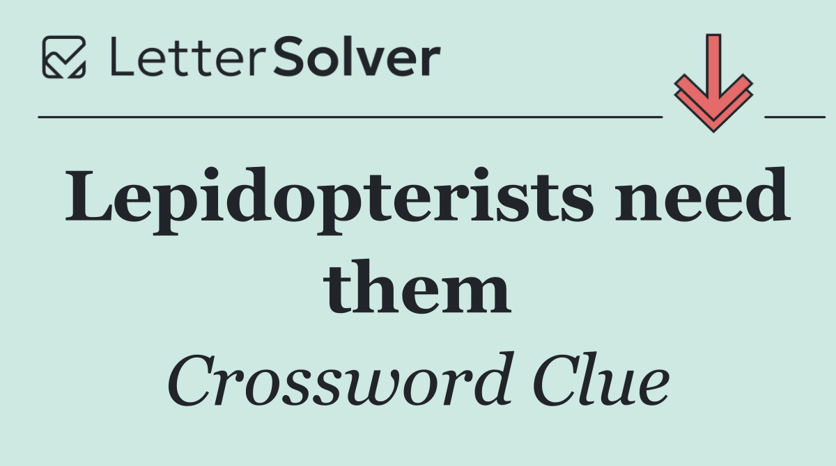 Lepidopterists need them