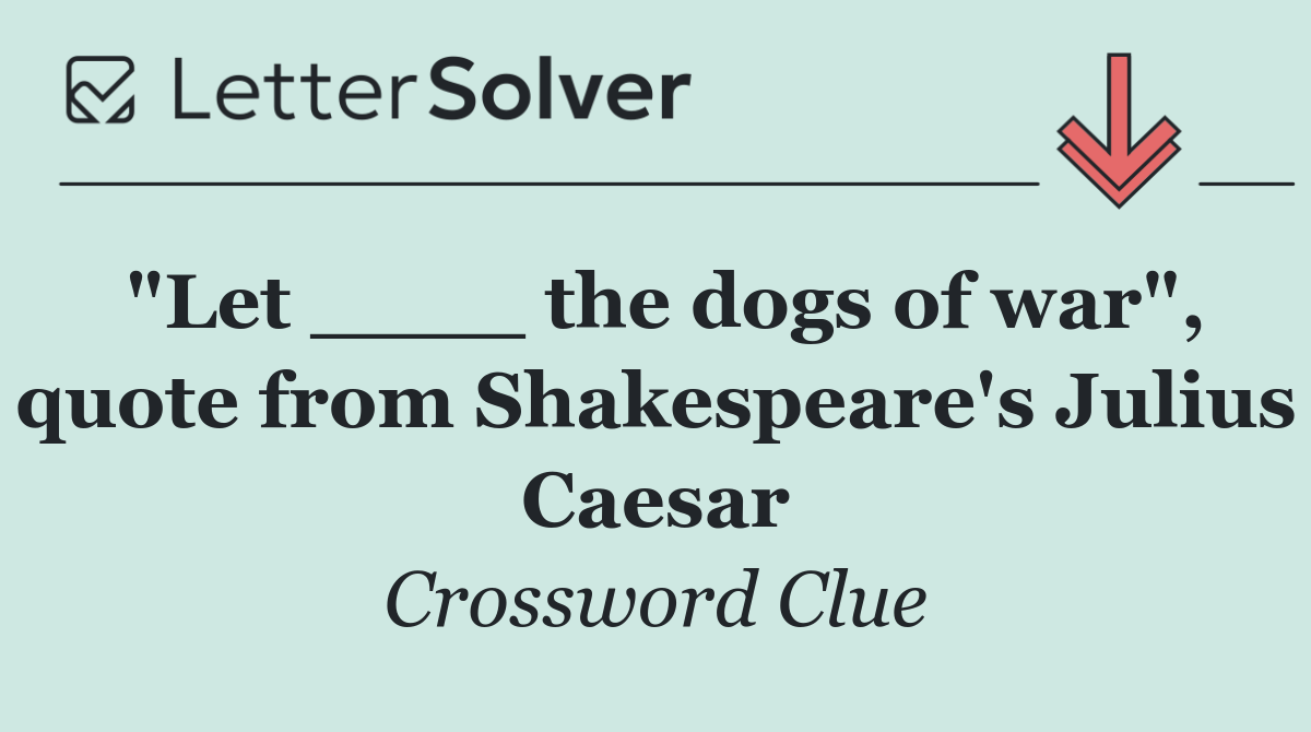 "Let ____ the dogs of war", quote from Shakespeare's Julius Caesar