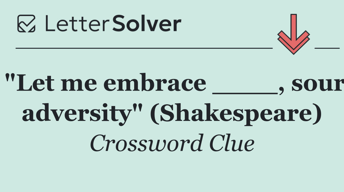 "Let me embrace ____, sour adversity" (Shakespeare)