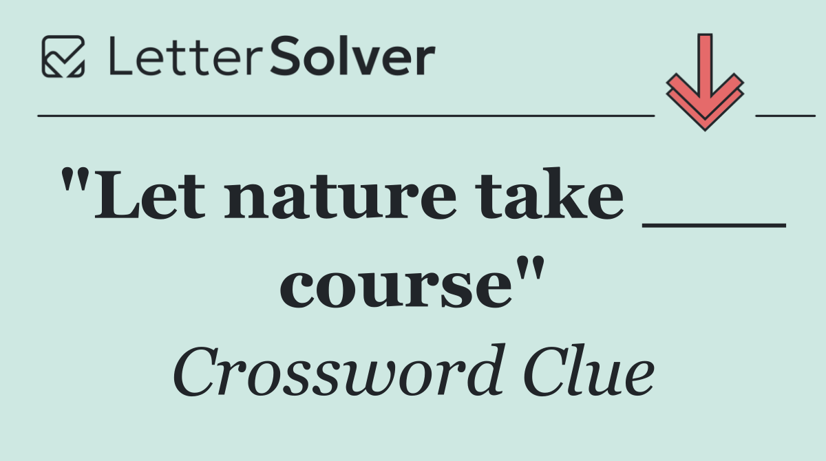 "Let nature take ___ course"