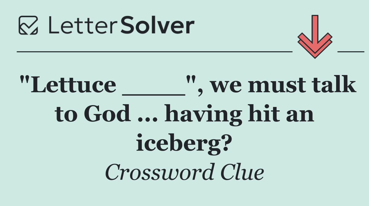 "Lettuce ____", we must talk to God ... having hit an iceberg?