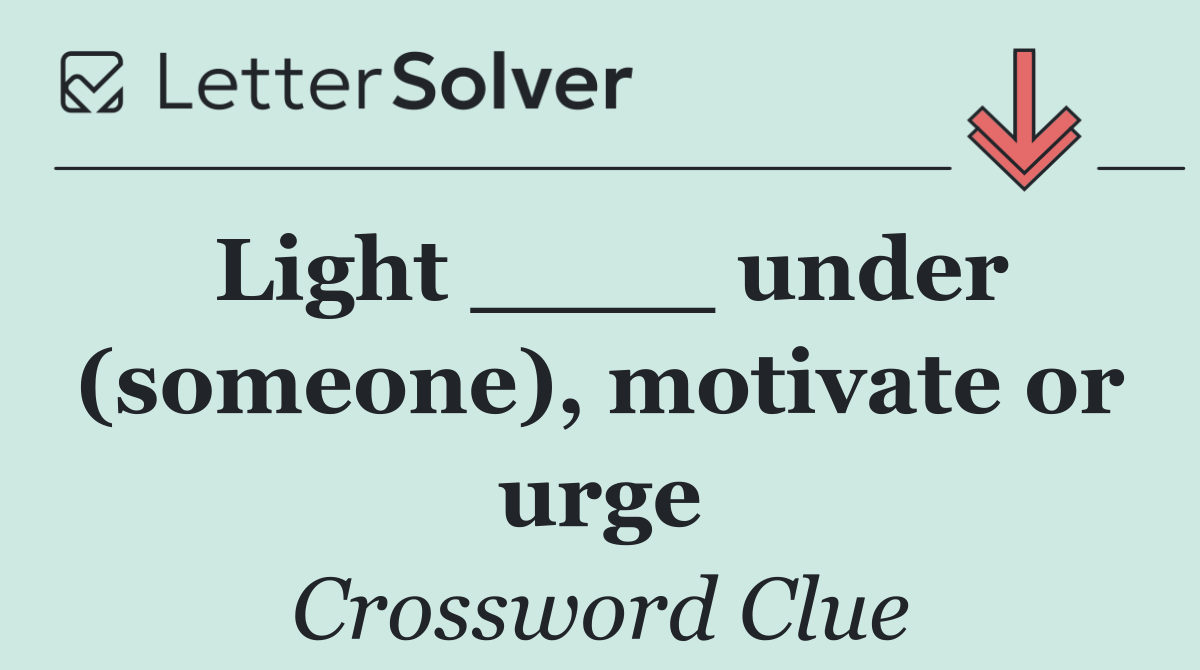 Light ____ under (someone), motivate or urge