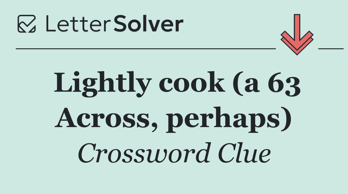 Lightly cook (a 63 Across, perhaps)