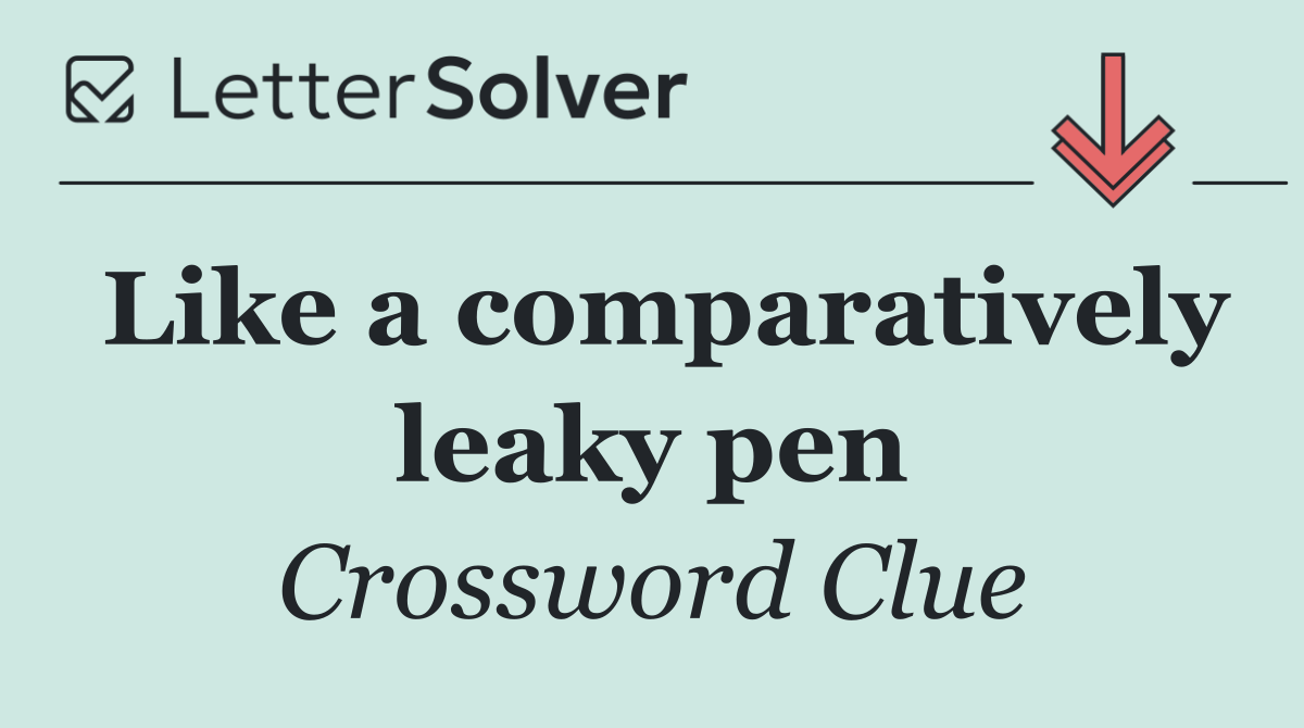 Like a comparatively leaky pen