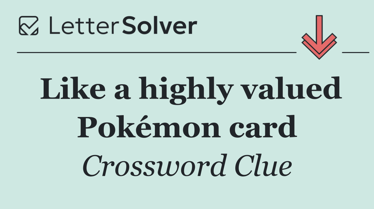 Like a highly valued Pokémon card
