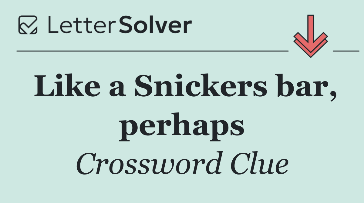 Like a Snickers bar, perhaps