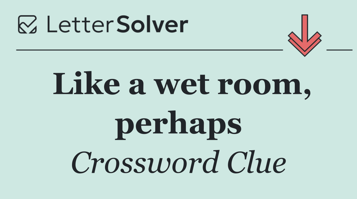Like a wet room, perhaps