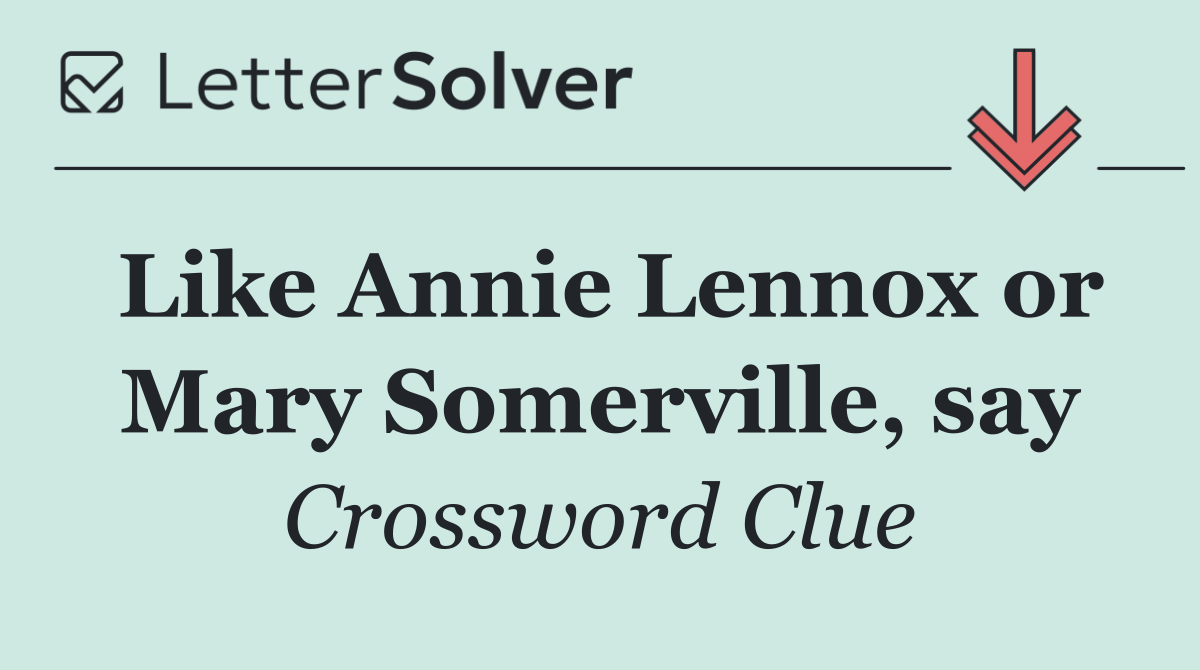 Like Annie Lennox or Mary Somerville, say