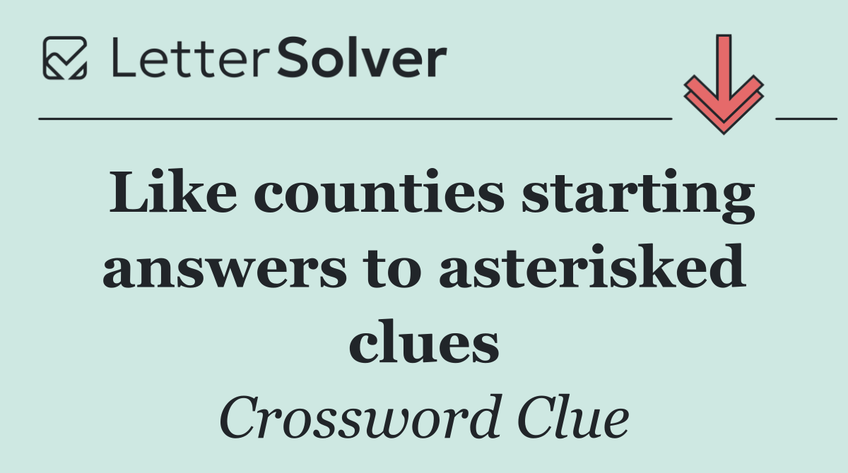 Like counties starting answers to asterisked clues