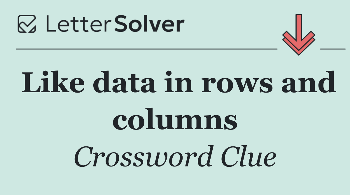 Like data in rows and columns