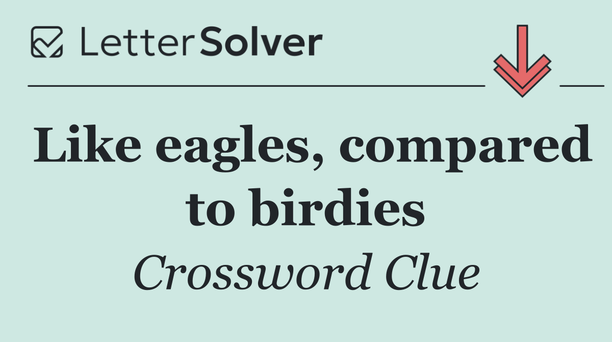 Like eagles, compared to birdies