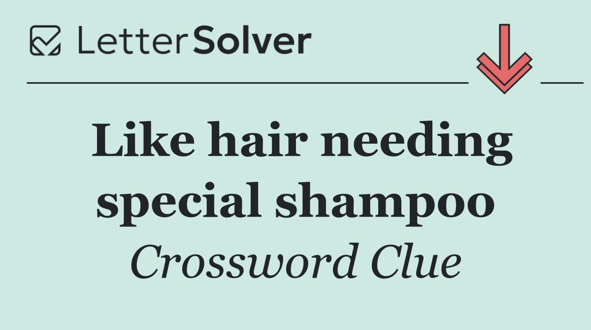 Like hair needing special shampoo