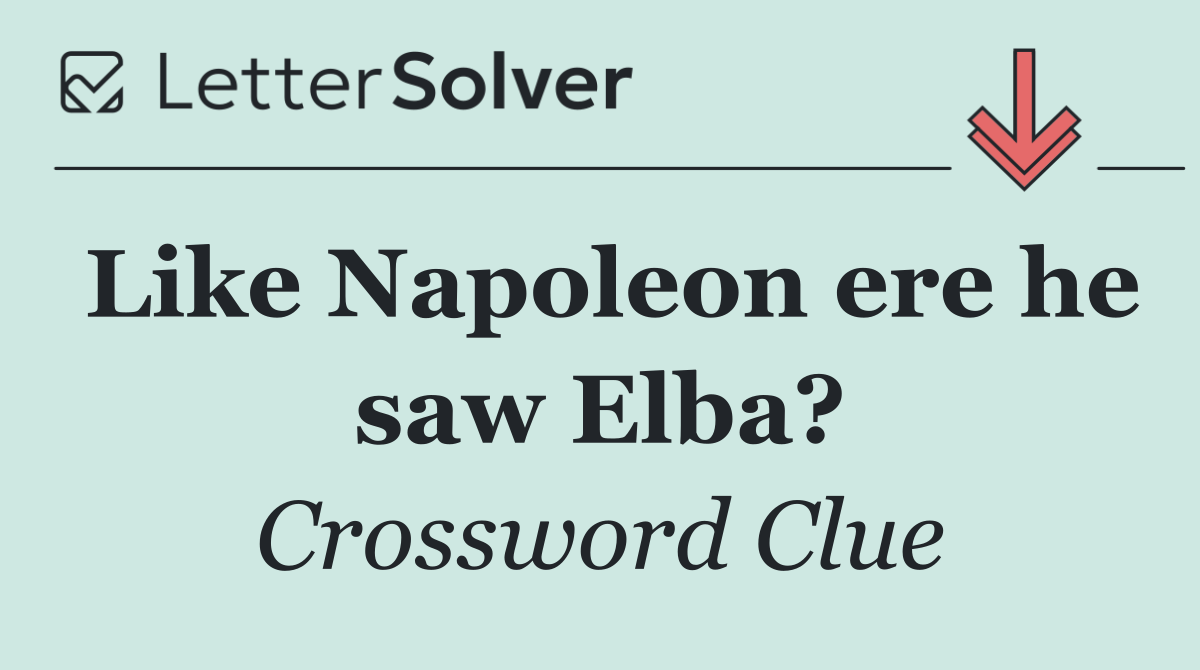 Like Napoleon ere he saw Elba?