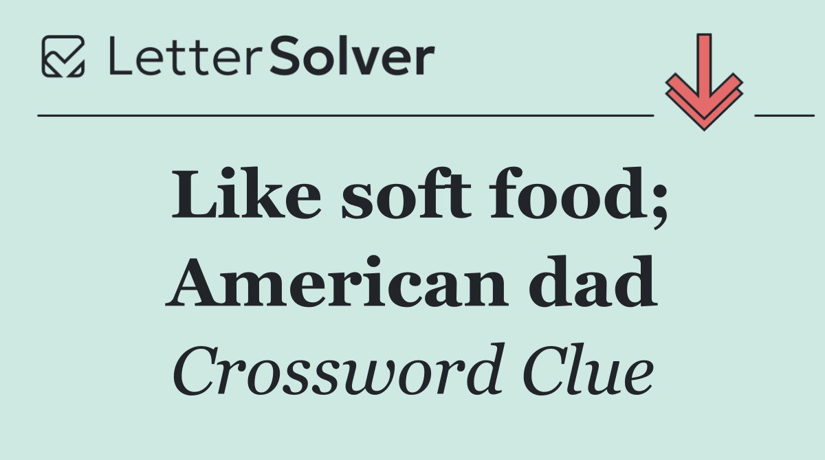 Like soft food; American dad