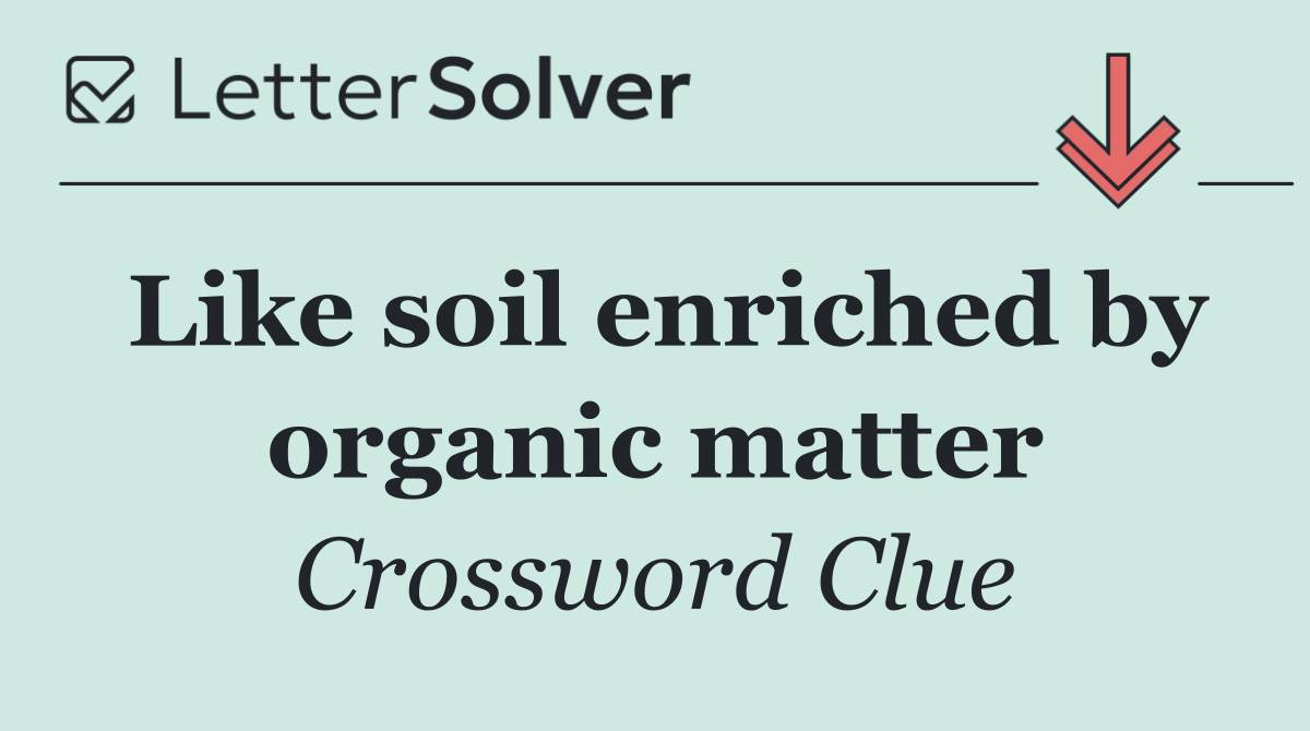 Like soil enriched by organic matter