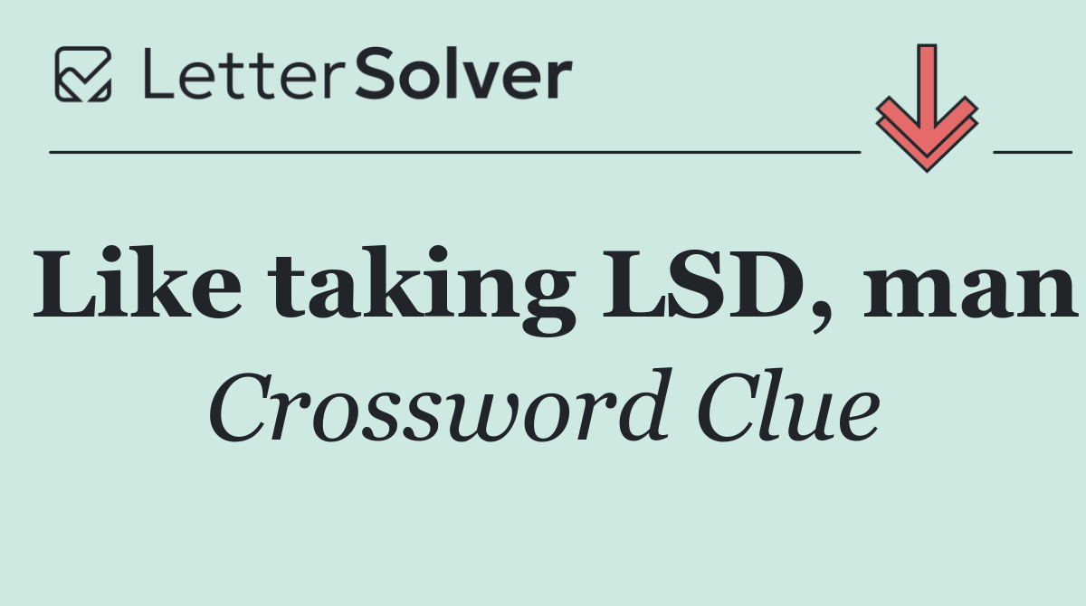 Like taking LSD, man