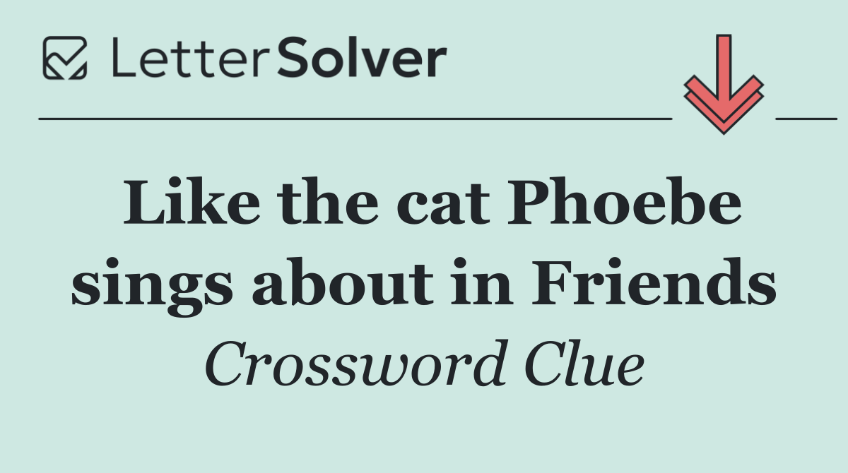 Like the cat Phoebe sings about in Friends