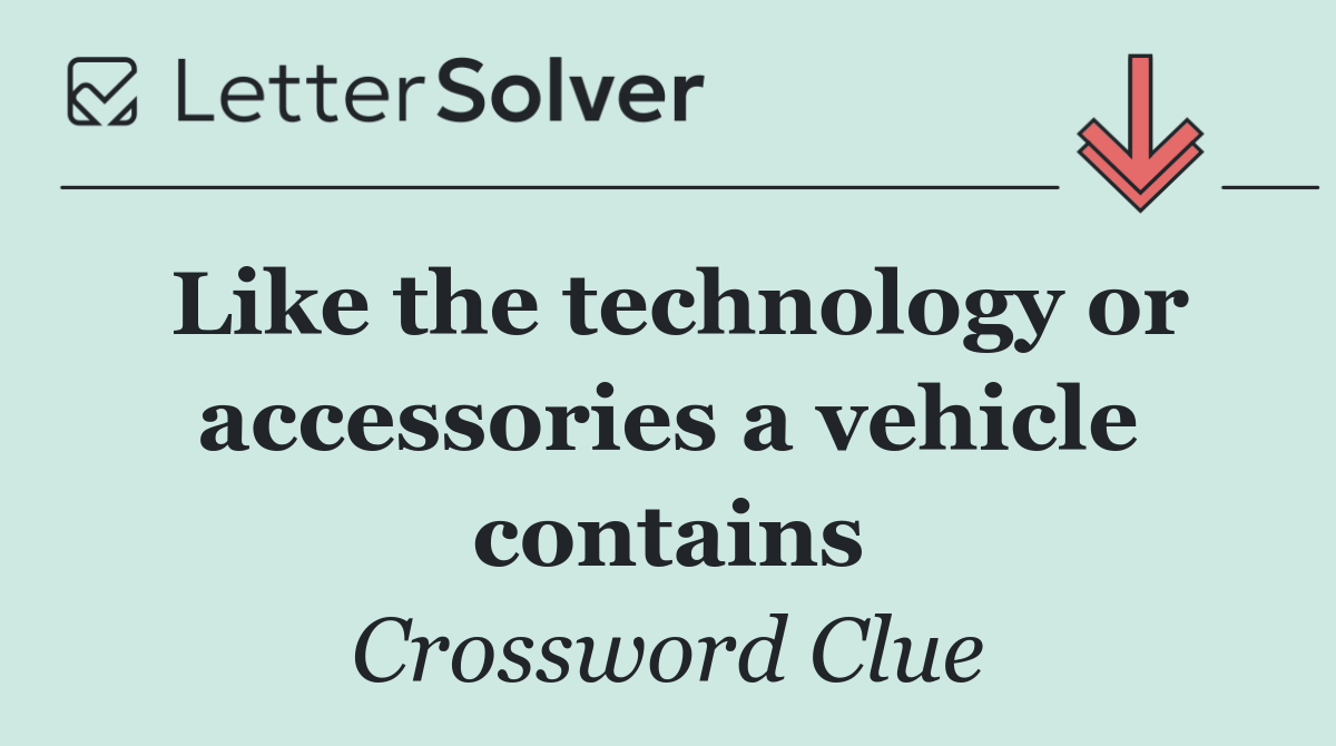 Like the technology or accessories a vehicle contains