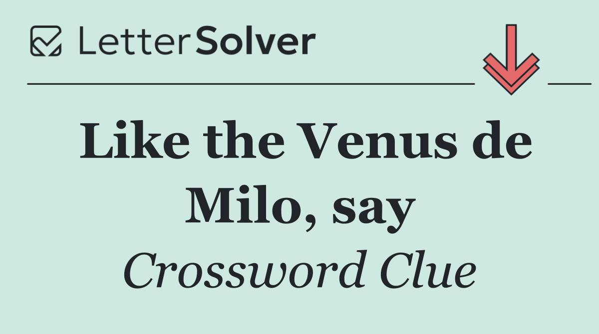 Like the Venus de Milo, say