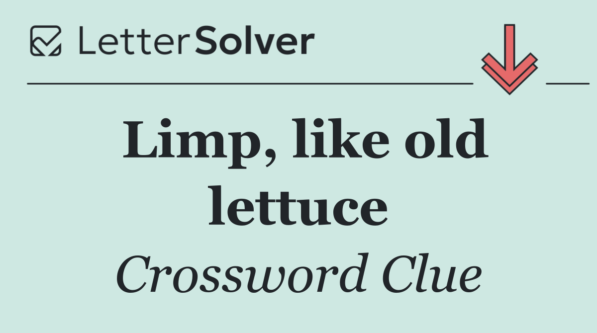 Limp, like old lettuce