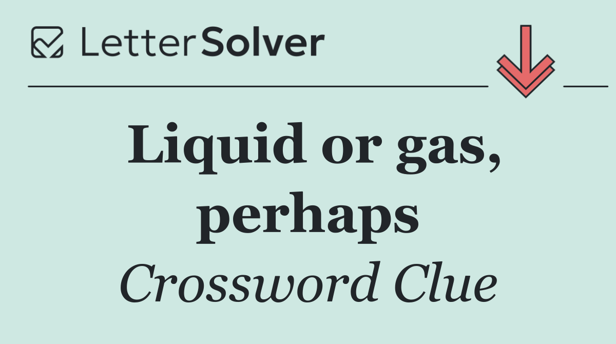 Liquid or gas, perhaps